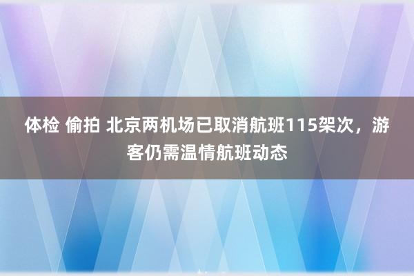 体检 偷拍 北京两机场已取消航班115架次，游客仍需温情航班动态