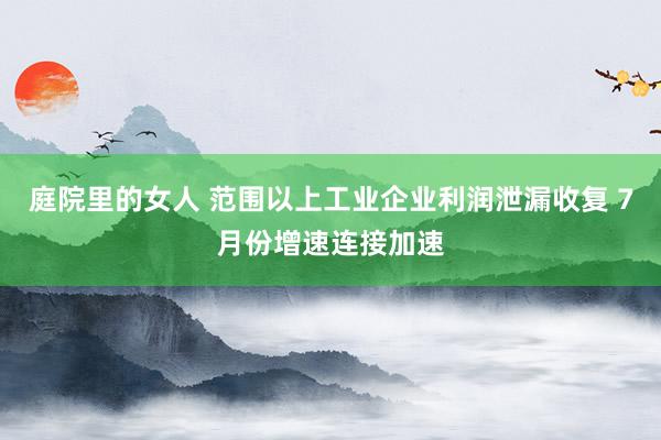 庭院里的女人 范围以上工业企业利润泄漏收复 7月份增速连接加速