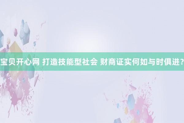 宝贝开心网 打造技能型社会 财商证实何如与时俱进？