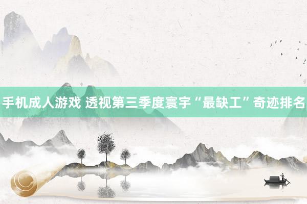 手机成人游戏 透视第三季度寰宇“最缺工”奇迹排名