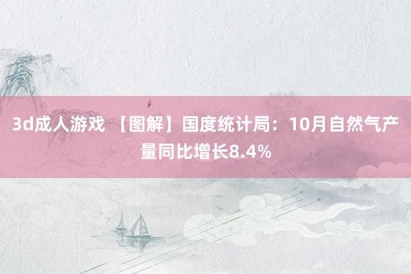 3d成人游戏 【图解】国度统计局：10月自然气产量同比增长8.4%