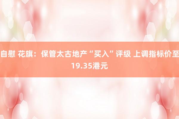 自慰 花旗：保管太古地产“买入”评级 上调指标价至19.35港元